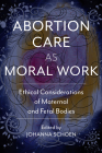 Abortion Care as Moral Work: Ethical Considerations of Maternal and Fetal Bodies (Critical Issues in Health and Medicine) By Johanna Schoen (Editor), Curtis Boyd (Contributions by), Glenna Boyd (Contributions by), Renee Chelian (Contributions by), Thomas Cunningham (Contributions by), Sarah Dubow (Contributions by), Marc Heller (Contributions by), Amy Hagstrom Miller (Contributions by), Colin Partridge (Contributions by), Shelley Sella (Contributions by), Shannon Withycombe (Contributions by) Cover Image