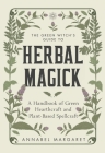 The Green Witch's Guide to Herbal Magick: A Handbook of Green Hearthcraft and Plant-Based Spellcraft By Annabel Margaret Cover Image
