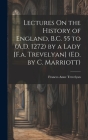 Lectures On the History of England, B.C. 55 to (A.D. 1272) by a Lady [F.a. Trevelyan] (Ed. by C. Marriott) By Frances Anne Trevelyan Cover Image