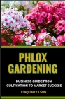 Phlox Gardening Business Guide from Cultivation to Market Success: Comprehensive Business Guide To Cultivation And Strategies For Growing And Selling Cover Image