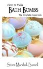 How To Make Bath Bombs: The Complete Recipe Book By Storm Marshall-Burnell Cover Image