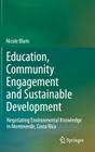 Education, Community Engagement and Sustainable Development: Negotiating Environmental Knowledge in Monteverde, Costa Rica By Nicole Blum Cover Image