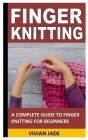 Finger Knitting: A Complete Guide to Finger Knitting for Beginners Cover Image