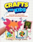 Crafts For Kids: Amazingly Fun And Creative Craft Projects Using Simple Materials! By Charlotte Gibbs Cover Image