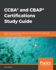 CCBA(R) and CBAP(R) Certifications Study Guide: Expert tips and practices in business analysis to pass the certification exams on the first attempt Cover Image