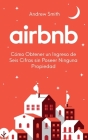 Airbnb: cómo obtener un ingreso de seis cifras sin poseer ninguna propiedad (En Español/Spanish Version) Cover Image