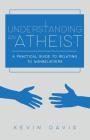 Understanding an Atheist: A Practical Guide to Relating to Nonbelievers, Second Edition By Kevin Davis Cover Image