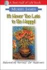 It's Never Too Late to Be Happy!: Reparenting Yourself for Happiness By Muriel James (Editor) Cover Image