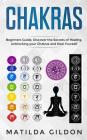 Chakras: Beginners Guide, Discover the Secrets of Healing, Unblocking your Chakras and Heal Yourself By Matilda Gildon Cover Image