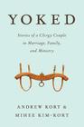 Yoked: Stories of a Clergy Couple in Marriage, Family, and Ministry By Andrew Kort, Mihee Kim-Kort Cover Image