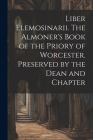 Liber Elemosinarii. The Almoner's Book of the Priory of Worcester. Preserved by the Dean and Chapter By Anonymous Cover Image