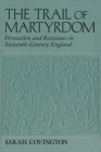 The Trail of Martyrdom: Persecution and Resistance in Sixteenth-Century England By Sarah Covington Cover Image