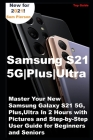 Samsung S21 5G Plus Ultra: Master Your New Samsung Galaxy S21 5G, Plus, Ultra In 2 Hours with Pictures and Step-by-Step User Guide for Beginners By Sam Pierson Cover Image