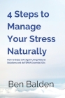 4 Steps to Manage Your Stress Naturally: How to Enjoy Life Again Using Natural Solutions and doTERRA Essential Oils By Ben Balden Cover Image