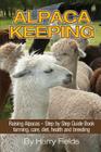 Alpaca Keeping: Raising Alpacas - Step by Step Guide Book... Farming, Care, Diet, Health and Breeding By Harry Fields Cover Image