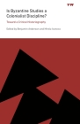Is Byzantine Studies a Colonialist Discipline?: Toward a Critical Historiography By Benjamin Anderson (Editor), Mirela Ivanova (Editor) Cover Image