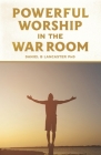 Powerful Worship in the War Room: How to Connect with God's Love Cover Image