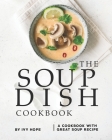 The Soup Dish Cookbook: A Cookbook with Great Soup Recipe By Ivy Hope Cover Image
