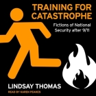 Training for Catastrophe Lib/E: Fictions of National Security After 9/11 By Lindsay Thomas, Karen Peakes (Read by) Cover Image