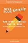 Give Your Worship: How To Write Christian Songs In 1 Hour Without Forcing Inspiration Cover Image