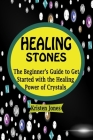 Healing Stones: The Beginner's Guide to Get Started with the Healing Power of Crystals By Kristen Jones Cover Image