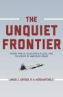 The Unquiet Frontier: Rising Rivals, Vulnerable Allies, and the Crisis of American Power /]cjakub J. Grygiel, A. Wess Mitchell; With a New P By Jakub J. Grygiel, A. Wess Mitchell, Jakub J. Grygiel (Preface by) Cover Image