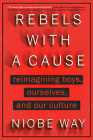 Rebels with a Cause: Reimagining Boys, Ourselves, and Our Culture By Niobe Way Cover Image