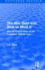 Routledge Revivals: The War Debt and How to Meet It (1919): With an Examination of the Proposed Capital Levy By J. E. Allen Cover Image