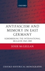 Antifascism and Memory in East Germany: Remembering the International Brigades 1945-1989 (Oxford Historical Monographs) By Josie McLellan Cover Image