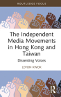 The Independent Media Movements in Hong Kong and Taiwan: Dissenting Voices (Routledge Focus on Asia) By Levon Kwok Cover Image