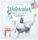 Watercolor Wild and Free: Paint Cute Animals and Wildlife in 12 Easy Lessons By Natalia Skatula Cover Image