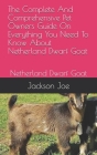 The Complete And Comprehensive Pet Owners Guide On Everything You Need To Know About Netherland Dwarf Goat: Netherland Dwarf Goat By Jackson Joe Cover Image