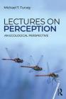 Lectures on Perception: An Ecological Perspective (Resources for Ecological Psychology) By Michael T. Turvey Cover Image