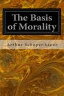 The Basis of Morality By Arthur Brodrick Bullock Ma (Translator), Arthur Schopenhauer Cover Image