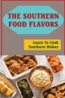 The Southern Food Flavors: Learn To Cook Southern Dishes By Frederic Schickel Cover Image