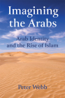 Imagining the Arabs: Arab Identity and the Rise of Islam By Peter Webb Cover Image