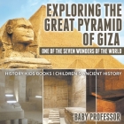 Exploring The Great Pyramid of Giza: One of the Seven Wonders of the World - History Kids Books Children's Ancient History By Baby Professor Cover Image