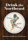 Drink the Northeast: The Ultimate Guide to Breweries, Distilleries, and Wineries in the Northeast Cover Image