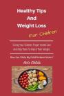 Healthy Tips And Weight Loss For Children: Giving Your Children Proper Health Care And Help Them To Watch Their Weight Cover Image
