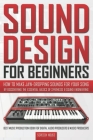 Sound Design for Beginners: How to Make Jaw-Dropping Sounds for Your Song by Discovering the Essential Basics of Synthesis & Sound Engineering (Be By Screech House Cover Image