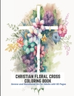 Christian Floral Cross Coloring Book: Serene and Devotional Art for Adults with 50 Pages By Kelvin Park Cover Image