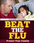 Beat the Flu: Protect Yourself and Your Family from Swine Flu, Bird Flu, Pandemic Flu and Seasonal Flu By Richard Stooker Cover Image