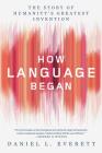 How Language Began: The Story of Humanity's Greatest Invention Cover Image