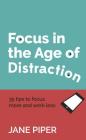 Focus in the Age of Distraction: 35 tips to focus more and work less By Jane Piper Cover Image