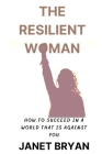 The Resilient Woman: Succeeding in a World That Is Against You By Janet Bryan Cover Image