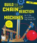 Build Your Own Chain Reaction Machines: How to Make Crazy Contraptions Using Everyday Stuff--Creative Kid-Powered Projects! Cover Image