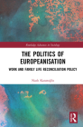 The Politics of Europeanisation: Work and Family Life Reconciliation Policy (Routledge Advances in Sociology) By Nazlı Kazanoğlu Cover Image