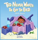Ted Never Wants to Go to Bed By S. R. D. Harris, Barry Davian (Illustrator) Cover Image