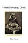 The Irish Invented Chess! By Brian Nugent Cover Image