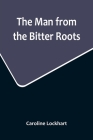The Man from the Bitter Roots By Caroline Lockhart Cover Image